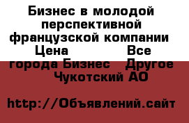 Бизнес в молодой перспективной французской компании › Цена ­ 30 000 - Все города Бизнес » Другое   . Чукотский АО